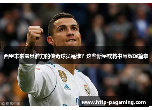 西甲未来最具潜力的传奇球员是谁？这些新星或将书写辉煌篇章